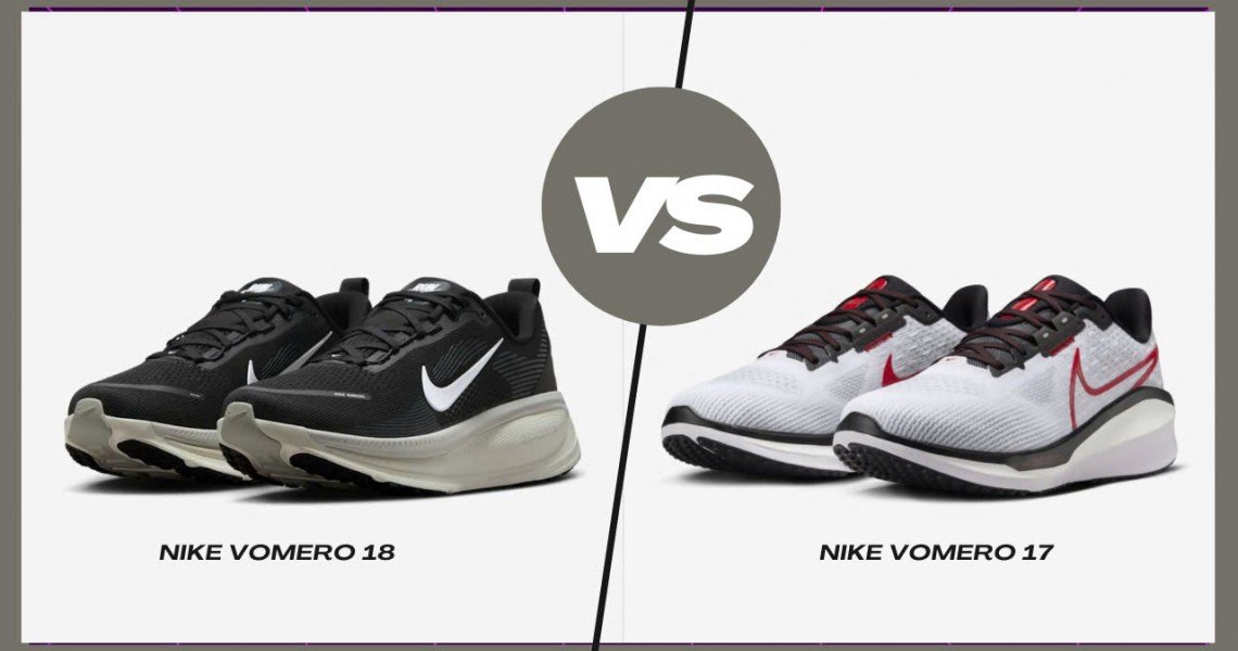 So Găng Nike Vomero 18 Và Vomero 17: Bản Nâng Cấp Có Thật Sự Đáng Tiền?